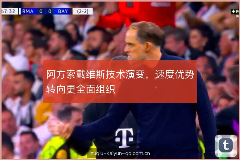 阿方索戴维斯技术演变,速度优势转向更全面组织 阿方索戴维斯技术演变,速度优势转向更全面组织